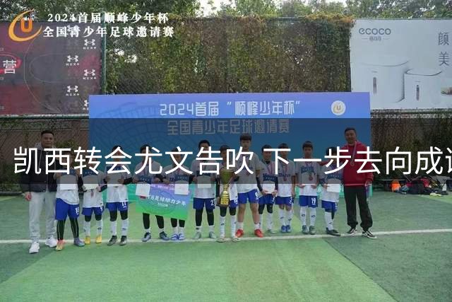 凯西转会尤文告吹 下一步去向成谜