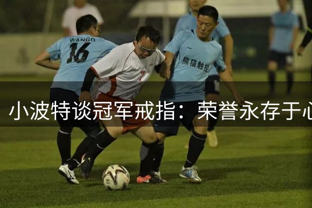 小波特谈冠军戒指：荣誉永存于心 物质可随时割舍