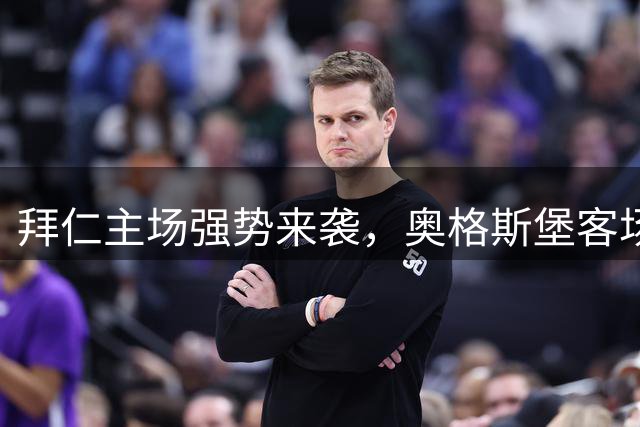拜仁主场强势来袭，奥格斯堡客场恐难招架