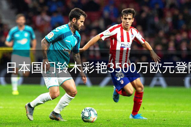 日本国门铃木彩艳3500万欧元登陆英超