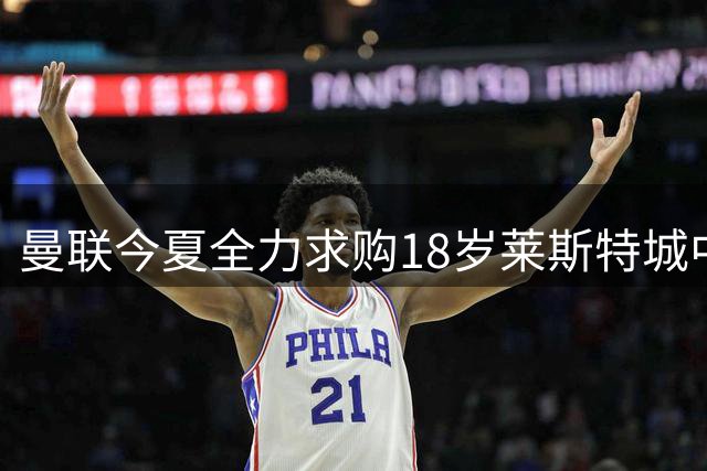 曼联今夏全力求购18岁莱斯特城中场小将佩奇