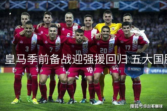 皇马季前备战迎强援回归 五大国脚集结备战西甲揭幕