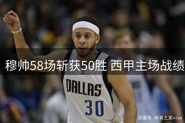 穆帅58场斩获50胜 西甲主场战绩仅次于两大传奇