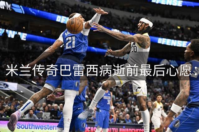米兰传奇巴雷西病逝前最后心愿：获赠奥运火炬完成人生夙愿