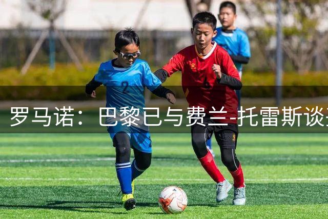 罗马诺：巴黎已与费兰-托雷斯谈妥合同，巴萨并未强留