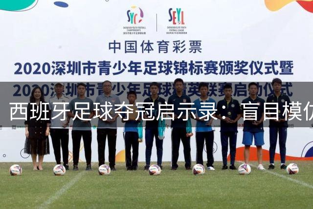 西班牙足球夺冠启示录：盲目模仿不如深度解析战术精髓