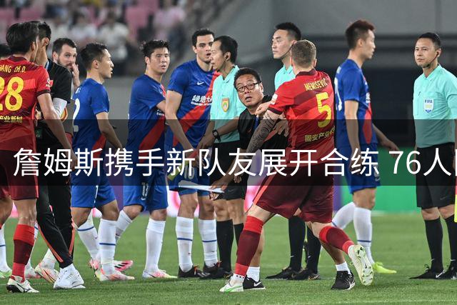 詹姆斯携手新队友展开合练 76人阵容磨合悄然启动