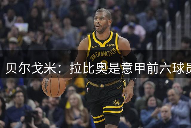 贝尔戈米：拉比奥是意甲前六球员之一，但他需要空间