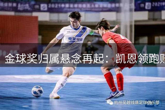 金球奖归属悬念再起：凯恩领跑赔率 亚马尔世界杯光环或成变数
