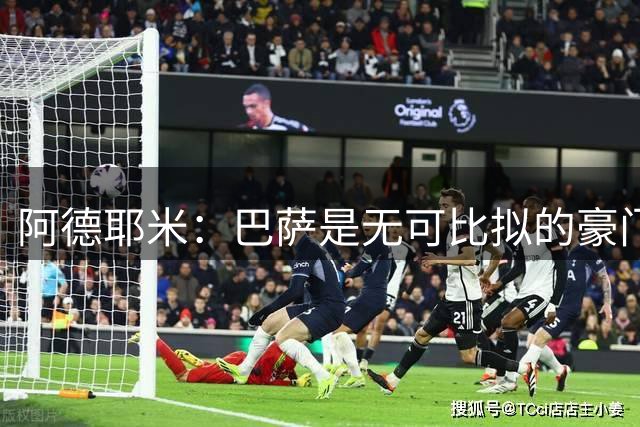 阿德耶米：巴萨是无可比拟的豪门！我不惧与拉明·亚马尔竞争