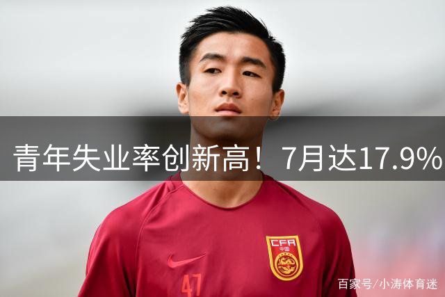 青年失业率创新高！7月达17.9% 环比激增3个百分点