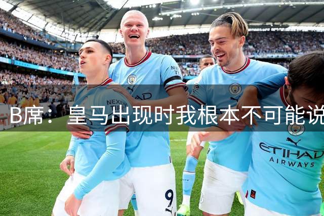 B席：皇马出现时我根本不可能说不，是梦想成真