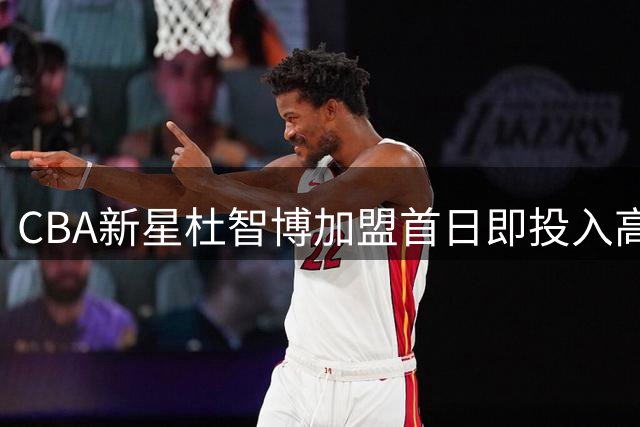 CBA新星杜智博加盟首日即投入高强度训练 展现职业态度
